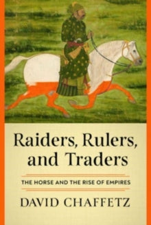 Raiders, Rulers, and Traders : The Horse and the Rise of Empires